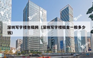 深圳写字楼包租网（深圳写字楼租金一般多少钱）