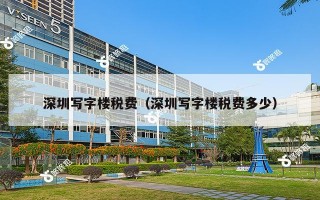 深圳写字楼税费（深圳写字楼税费多少）