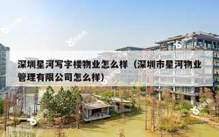 深圳星河写字楼物业怎么样（深圳市星河物业管理有限公司怎么样）