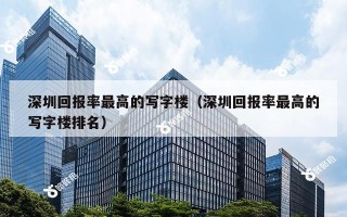 深圳回报率最高的写字楼（深圳回报率最高的写字楼排名）