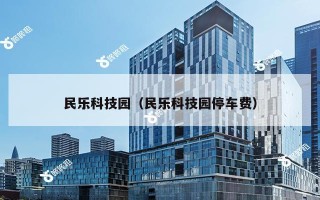 民乐科技园（民乐科技园停车费）