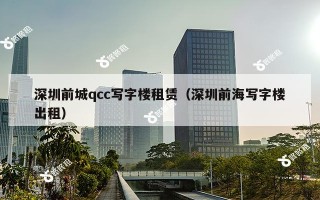 深圳前城qcc写字楼租赁（深圳前海写字楼出租）