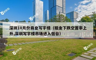 深圳10月份商业写字楼（租金下跌空置率上升,深圳写字楼市场进入低谷）