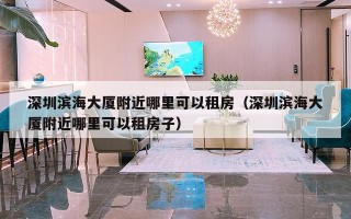 深圳滨海大厦附近哪里可以租房（深圳滨海大厦附近哪里可以租房子）