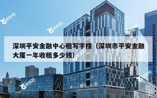 深圳平安金融中心租写字楼（深圳市平安金融大厦一年收租多少钱）