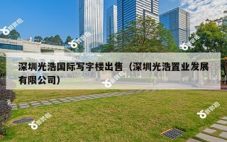 深圳光浩国际写字楼出售（深圳光浩置业发展有限公司）