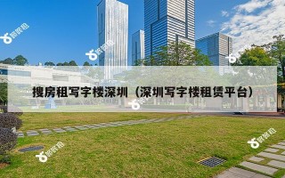 搜房租写字楼深圳（深圳写字楼租赁平台）