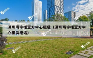 深圳写字楼壹方中心租赁（深圳写字楼壹方中心租赁电话）