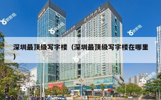 深圳最顶级写字楼（深圳最顶级写字楼在哪里）