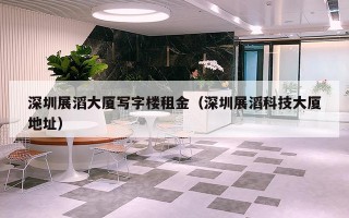 深圳展滔大厦写字楼租金（深圳展滔科技大厦地址）