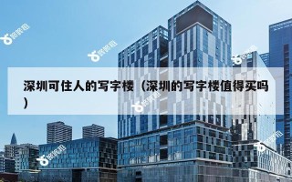 深圳可住人的写字楼（深圳的写字楼值得买吗）