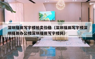 深圳福田写字楼拍卖价格（深圳福田写字楼深圳福田办公楼深圳福田写字楼网）