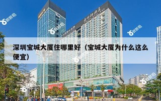 深圳宝城大厦住哪里好（宝城大厦为什么这么便宜）