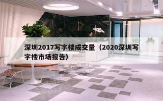 深圳2017写字楼成交量（2020深圳写字楼市场报告）