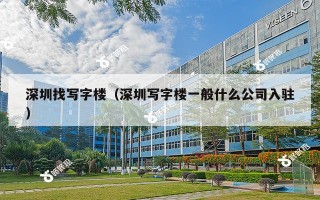 深圳找写字楼（深圳写字楼一般什么公司入驻）