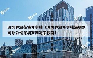 深圳罗湖在售写字楼（深圳罗湖写字楼深圳罗湖办公楼深圳罗湖写字楼网）