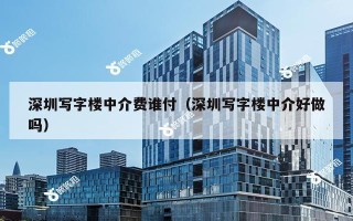 深圳写字楼中介费谁付（深圳写字楼中介好做吗）