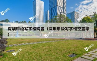 深圳甲级写字楼购置（深圳甲级写字楼空置率）