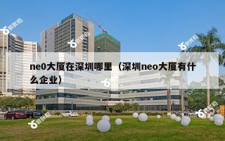 ne0大厦在深圳哪里（深圳neo大厦有什么企业）