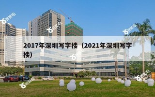 2017年深圳写字楼（2021年深圳写字楼）