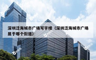 深圳泛海城市广场写字楼（深圳泛海城市广场属于哪个街道）