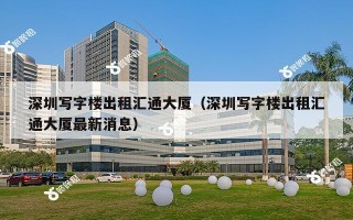 深圳写字楼出租汇通大厦（深圳写字楼出租汇通大厦最新消息）