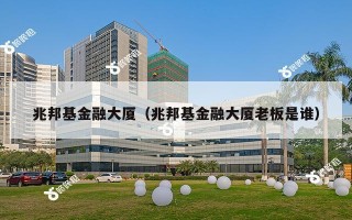 兆邦基金融大厦（兆邦基金融大厦老板是谁）