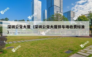 深圳公交大厦（深圳公交大厦停车场收费标准）