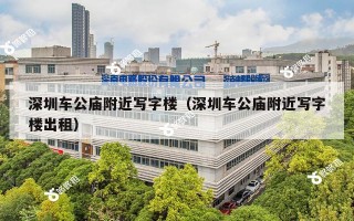 深圳车公庙附近写字楼（深圳车公庙附近写字楼出租）