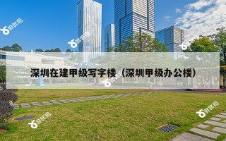 深圳在建甲级写字楼（深圳甲级办公楼）