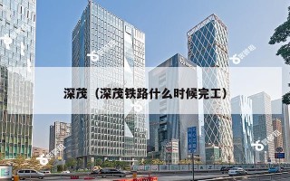 深茂（深茂铁路什么时候完工）