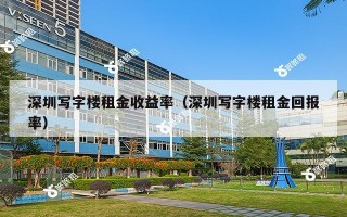 深圳写字楼租金收益率（深圳写字楼租金回报率）