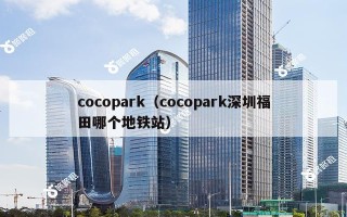 cocopark（cocopark深圳福田哪个地铁站）