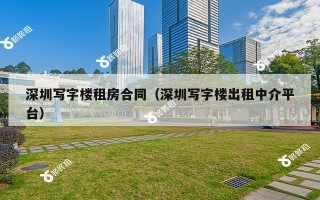 深圳写字楼租房合同（深圳写字楼出租中介平台）