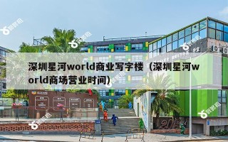 深圳星河world商业写字楼（深圳星河world商场营业时间）