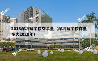 2018深圳写字楼交易量（深圳写字楼存量多大2020年）