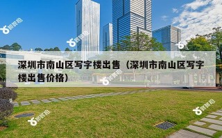 深圳市南山区写字楼出售（深圳市南山区写字楼出售价格）