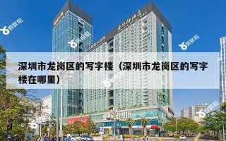 深圳市龙岗区的写字楼（深圳市龙岗区的写字楼在哪里）