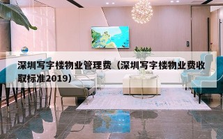 深圳写字楼物业管理费（深圳写字楼物业费收取标准2019）