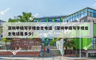 深圳甲级写字楼业主电话（深圳甲级写字楼业主电话是多少）