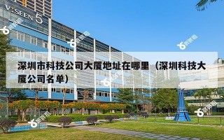 深圳市科技公司大厦地址在哪里（深圳科技大厦公司名单）