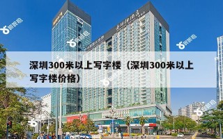 深圳300米以上写字楼（深圳300米以上写字楼价格）