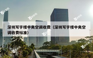 深圳写字楼中央空调收费（深圳写字楼中央空调收费标准）