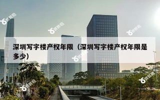 深圳写字楼产权年限（深圳写字楼产权年限是多少）