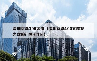 深圳京基100大厦（深圳京基100大厦观光攻略门票+时间）