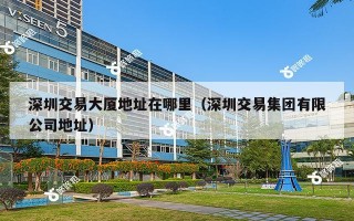 深圳交易大厦地址在哪里（深圳交易集团有限公司地址）