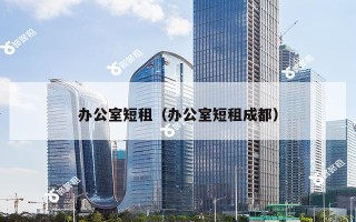 办公室短租（办公室短租成都）