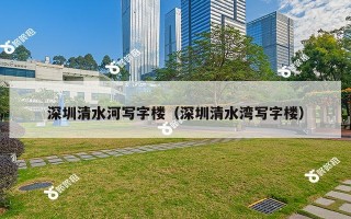 深圳清水河写字楼（深圳清水湾写字楼）