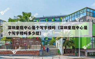 深圳皇庭中心是个写字楼吗（深圳皇庭中心是个写字楼吗多少层）