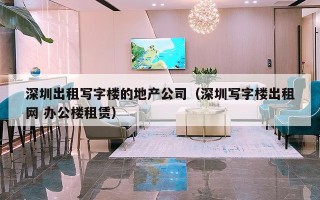 深圳出租写字楼的地产公司（深圳写字楼出租网 办公楼租赁）